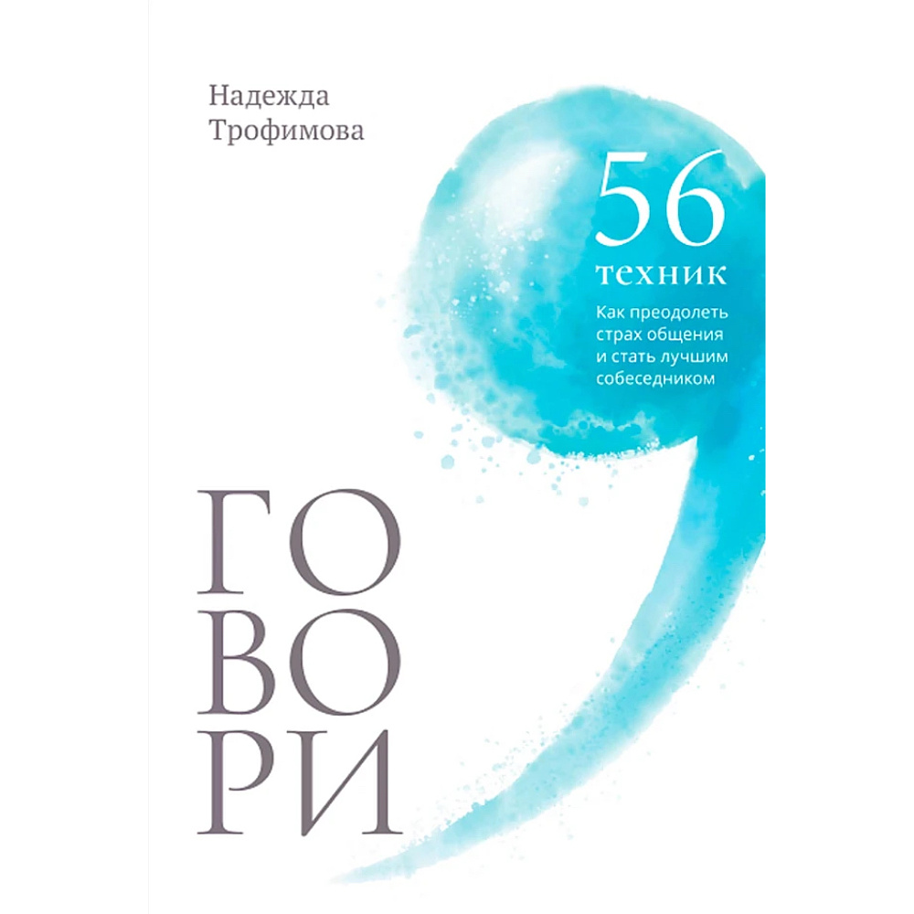 Книга "Говори, 56 техник, с помощью которых вы преодолеете страх общения и станете лучшим собеседником", Надежда Трофимова