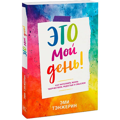 Книга "Это мой день! Как наполнить жизнь творчеством, радостью и смыслом", Эми Тэнжерин