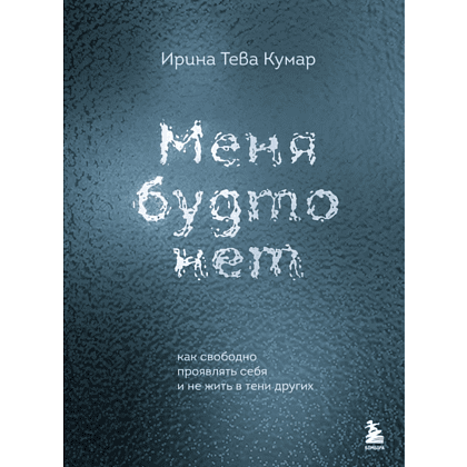 Книга "Меня будто нет. Как свободно проявлять себя и не жить в тени других", Ирина Тева Кумар