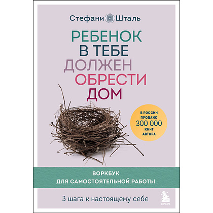 Книга "Ребенок в тебе должен обрести дом. Воркбук для самостоятельной работы. 3 шага к настоящему себе", Стефани Шталь, -30%