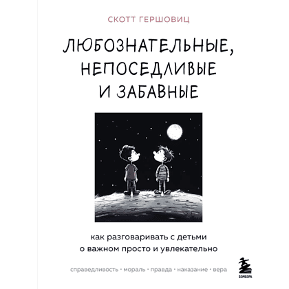 Книга "Любознательные, непоседливые и забавные. Как разговаривать с детьми о важном просто и увлекательно", Скотт Гершовиц