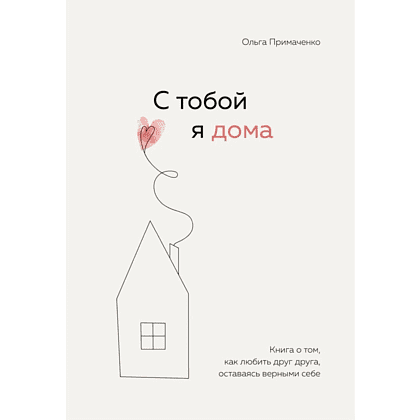 Книга "С тобой я дома. Книга о том, как любить друг друга, оставаясь верными себе", Ольга Примаченко, -30%