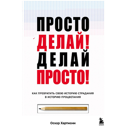 Книга "Просто делай! Делай просто! Как превратить свою историю страдания в историю процветания", Хартманн О. 