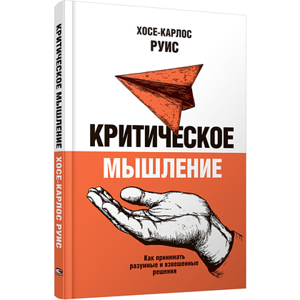 Книга "Критическое мышление, Как принимать разумные и взвешенные решения", Руис Хосе-Карлос