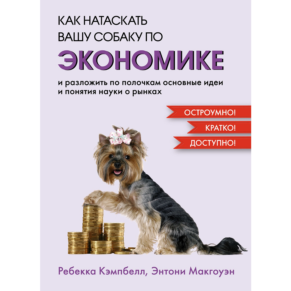 Книга "Как натаскать вашу собаку по ЭКОНОМИКЕ и разложить по полочкам основные идеи и понятия науки о рынках", Ребекка Кэмпбе